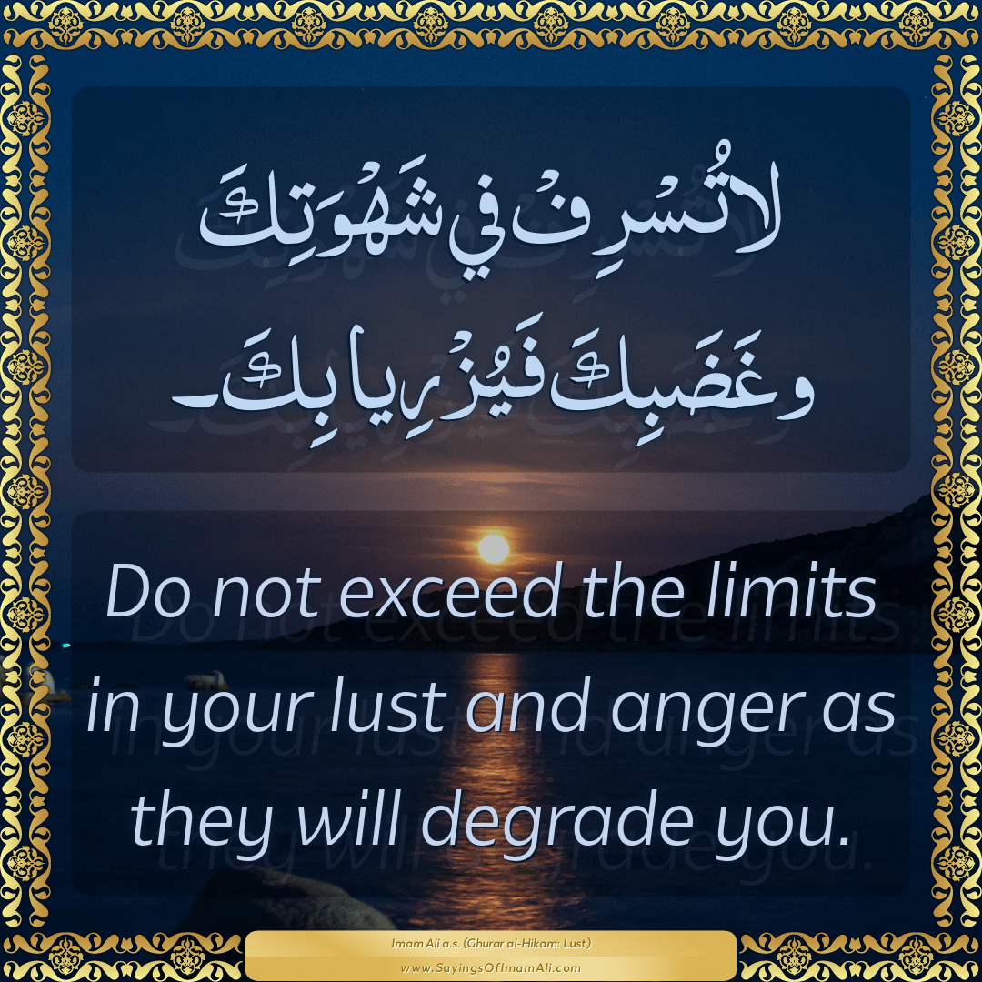 Do not exceed the limits in your lust and anger as they will degrade you.